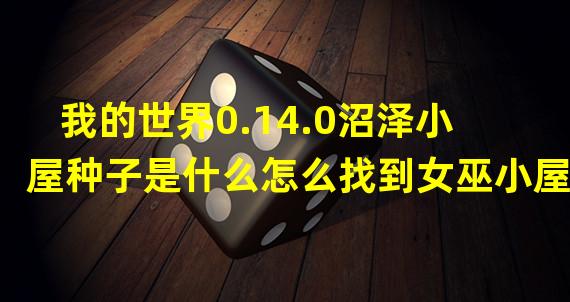 我的世界0.14.0沼泽小屋种子是什么怎么找到女巫小屋