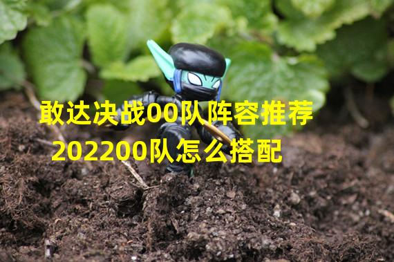 敢达决战00队阵容推荐202200队怎么搭配