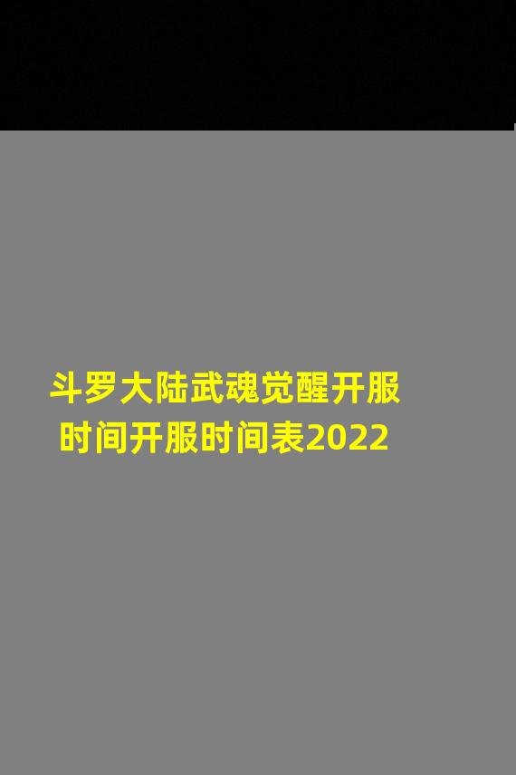 斗罗大陆武魂觉醒开服时间开服时间表2022