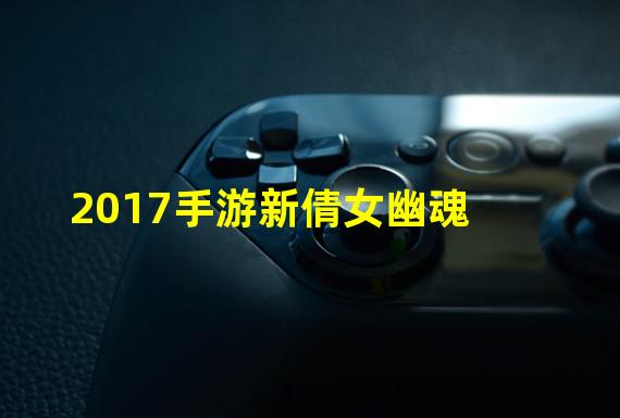 2017手游新倩女幽魂