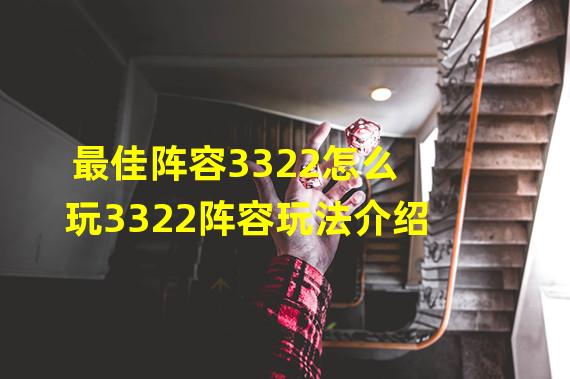 最佳阵容3322怎么玩3322阵容玩法介绍