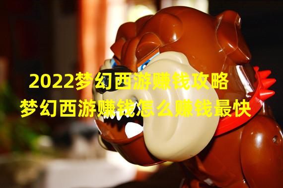 2022梦幻西游赚钱攻略梦幻西游赚钱怎么赚钱最快