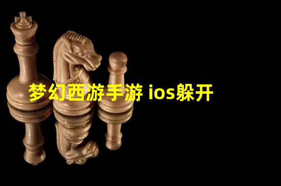 梦幻西游手游 ios躲开