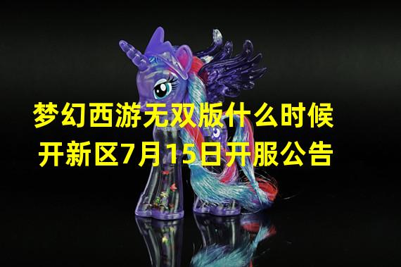 梦幻西游无双版什么时候开新区7月15日开服公告