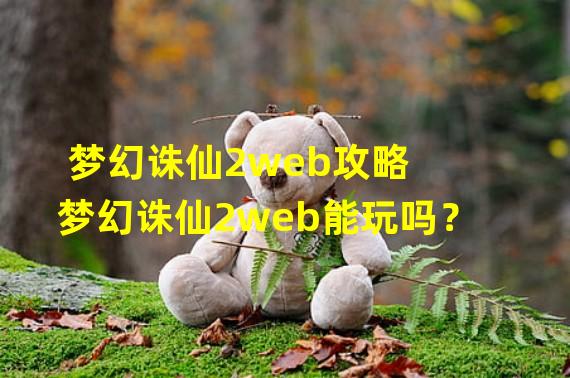 梦幻诛仙2web攻略 梦幻诛仙2web能玩吗？