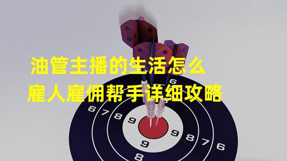 油管主播的生活怎么雇人雇佣帮手详细攻略