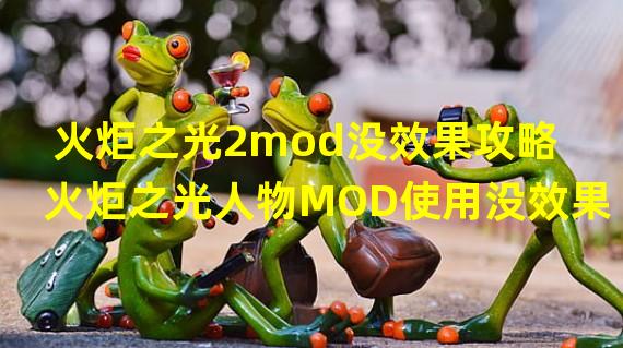 火炬之光2mod没效果攻略 火炬之光人物MOD使用没效果