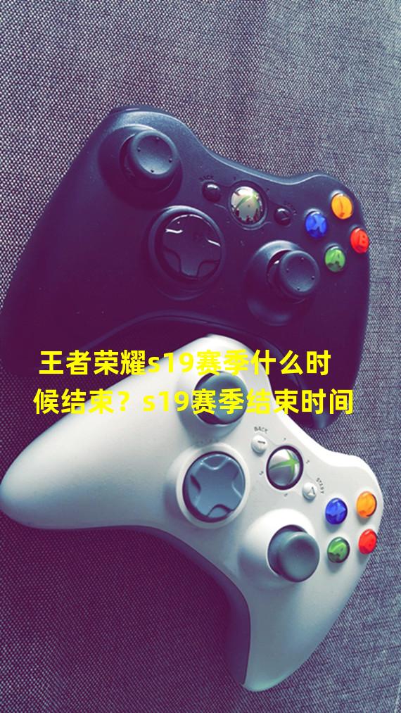 王者荣耀s19赛季什么时候结束？s19赛季结束时间