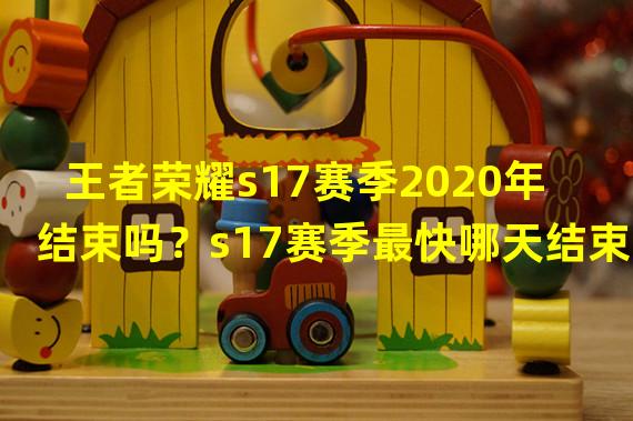 王者荣耀s17赛季2020年结束吗？s17赛季最快哪天结束