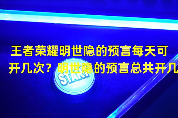 王者荣耀明世隐的预言每天可开几次？明世隐的预言总共开几