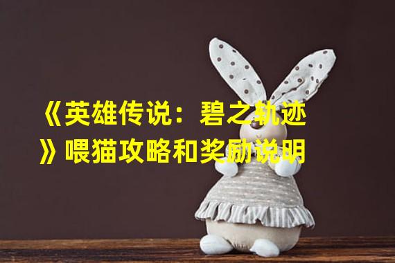 《英雄传说：碧之轨迹》喂猫攻略和奖励说明