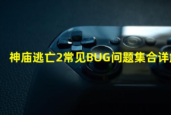 神庙逃亡2常见BUG问题集合详解