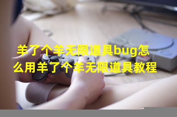 羊了个羊无限道具bug怎么用羊了个羊无限道具教程