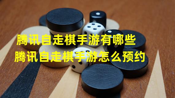 腾讯自走棋手游有哪些腾讯自走棋手游怎么预约