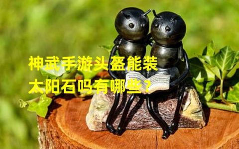 “神武手游头盔能装太阳石吗？以下是解答。”