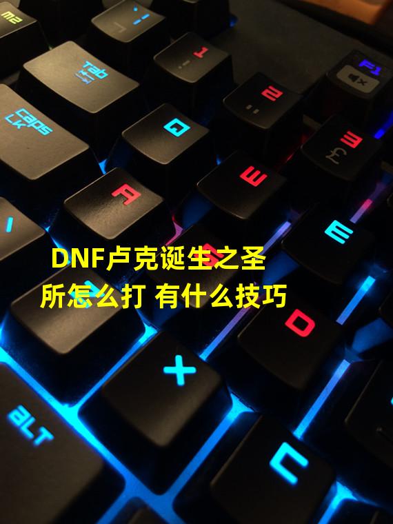 DNF卢克诞生之圣所怎么打 有什么技巧