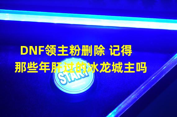 DNF领主粉删除 记得那些年肝过的冰龙城主吗