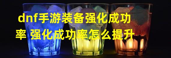 dnf手游装备强化成功率 强化成功率怎么提升