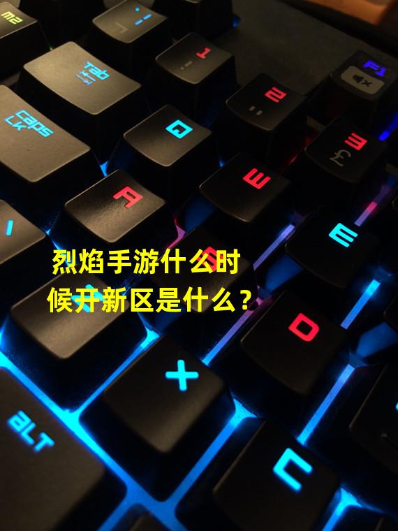 烈焰手游什么时候开新区是什么？