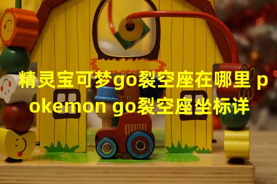 精灵宝可梦go裂空座在哪里 pokemon go裂空座坐标详解