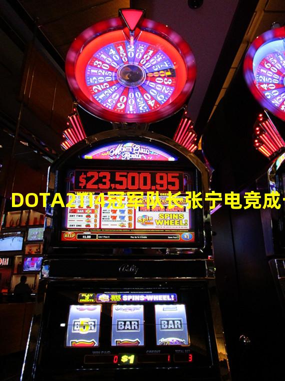 DOTA2TI4冠军队长张宁电竞成长之路