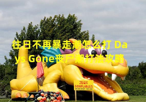 往日不再暴走潮怎么打 Days Gone丧尸潮打法攻略