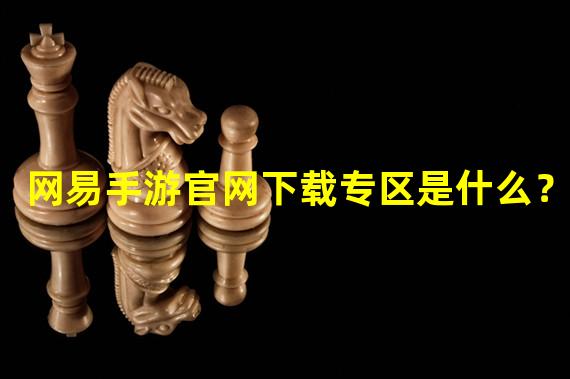 网易手游官网下载专区是什么？