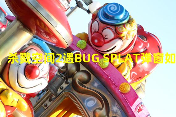 杀戮空间2遇BUG SPLAT弹窗如何解决