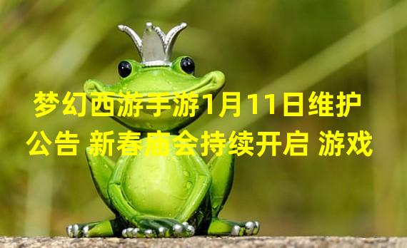 梦幻西游手游1月11日维护公告 新春庙会持续开启 游戏