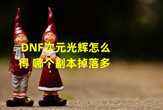 DNF次元光辉怎么得 哪个副本掉落多