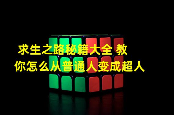 求生之路秘籍大全 教你怎么从普通人变成超人