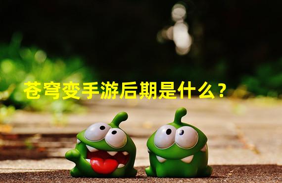 苍穹变手游后期是什么？