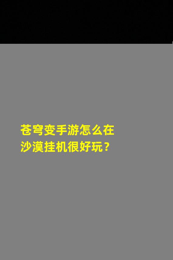 苍穹变手游怎么在沙漠挂机很好玩？