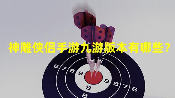 神雕侠侣手游九游版本有哪些？