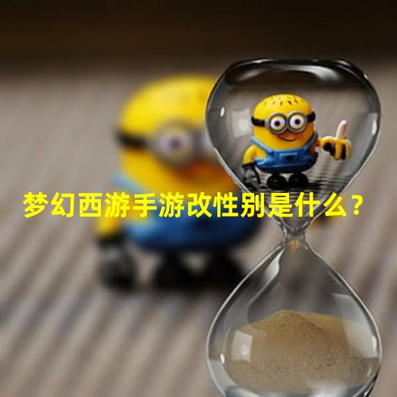 梦幻西游手游改性别是什么？