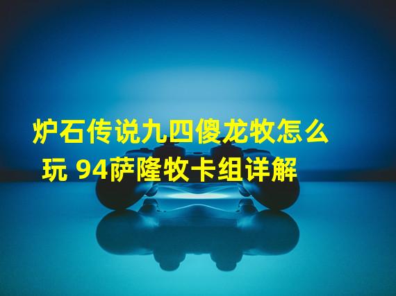 炉石传说九四傻龙牧怎么玩 94萨隆牧卡组详解