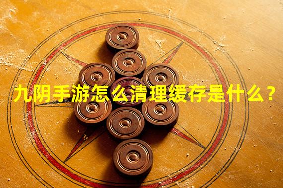 九阴手游怎么清理缓存是什么？