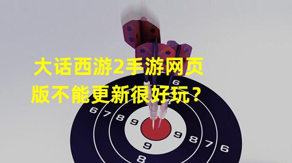 大话西游2手游网页版不能更新很好玩？