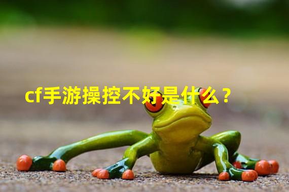 cf手游操控不好是什么？