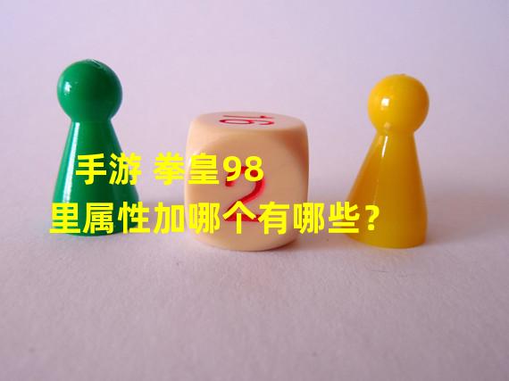 手游 拳皇98  里属性加哪个有哪些？