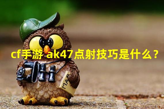 cf手游 ak47点射技巧是什么？