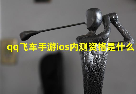 qq飞车手游ios内测资格是什么？