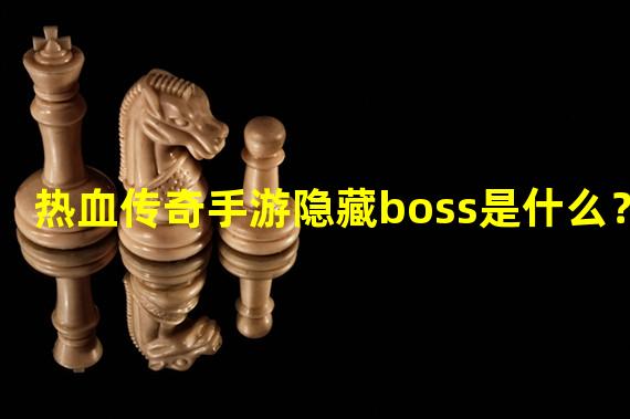 热血传奇手游隐藏boss是什么？