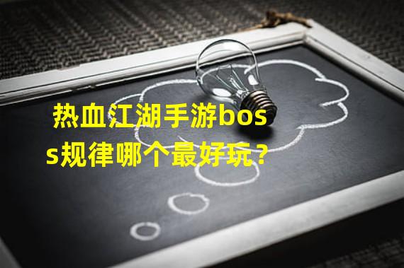 热血江湖手游boss规律哪个最好玩？