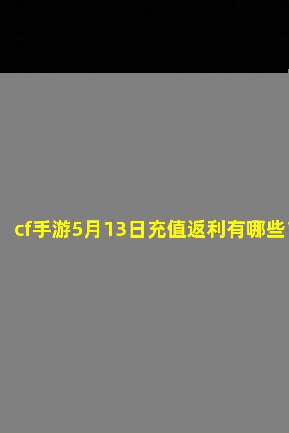 cf手游5月13日充值返利有哪些？