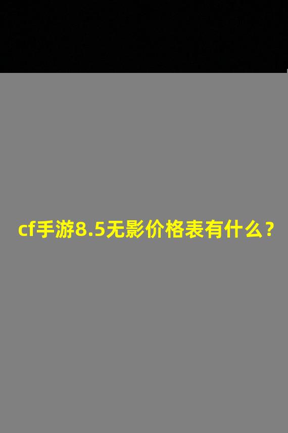 cf手游8.5无影价格表有什么？