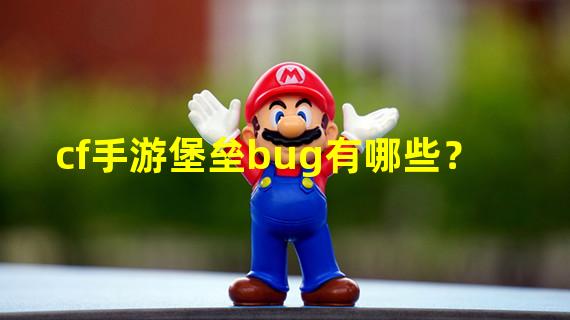 cf手游堡垒bug有哪些？