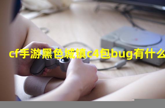 cf手游黑色城镇c4包bug有什么？