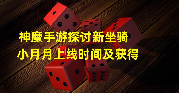 神魔手游探讨新坐骑小月月上线时间及获得