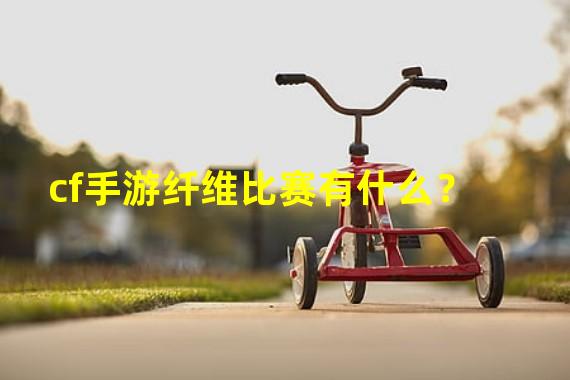 cf手游纤维比赛有什么？